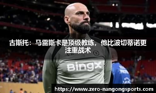 古斯托：马雷斯卡是顶级教练，他比波切蒂诺更注重战术